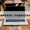 汽车最长能开多久（汽车最长可以开多久）