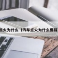 汽车点火为什么（汽车点火为什么要踩离合）